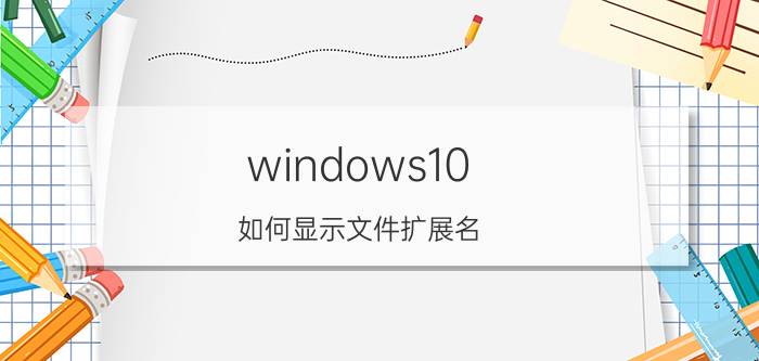 windows10 如何显示文件扩展名 excel扩展名是什么？